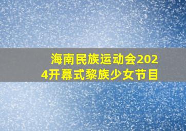 海南民族运动会2024开幕式黎族少女节目