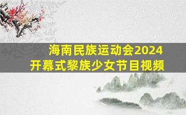 海南民族运动会2024开幕式黎族少女节目视频