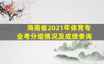 海南省2021年体育专业考分组情况及成绩查询