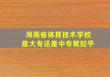 海南省体育技术学校是大专还是中专呢知乎