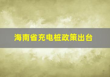 海南省充电桩政策出台