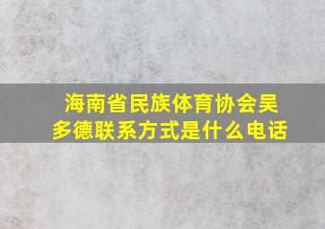 海南省民族体育协会吴多德联系方式是什么电话