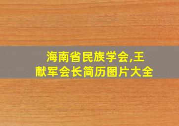 海南省民族学会,王献军会长简历图片大全