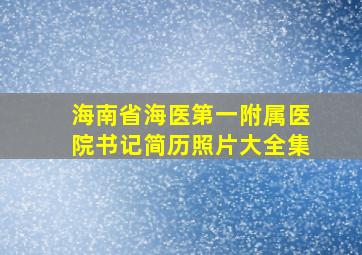 海南省海医第一附属医院书记简历照片大全集