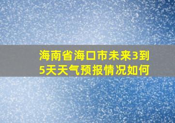 海南省海口市未来3到5天天气预报情况如何