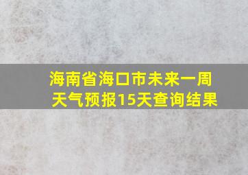 海南省海口市未来一周天气预报15天查询结果