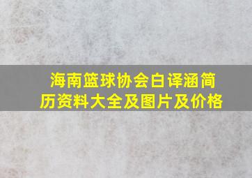 海南篮球协会白译涵简历资料大全及图片及价格