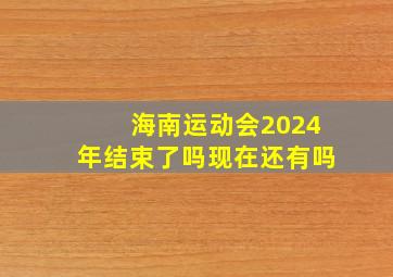 海南运动会2024年结束了吗现在还有吗