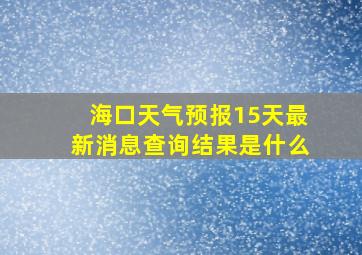 海口天气预报15天最新消息查询结果是什么