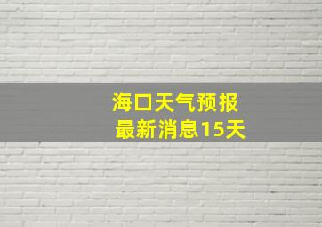 海口天气预报最新消息15天