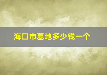 海口市墓地多少钱一个