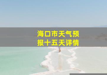 海口市天气预报十五天详情