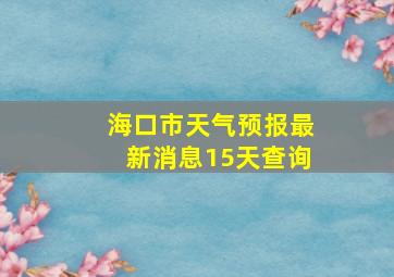 海口市天气预报最新消息15天查询