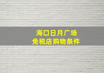 海口日月广场免税店购物条件