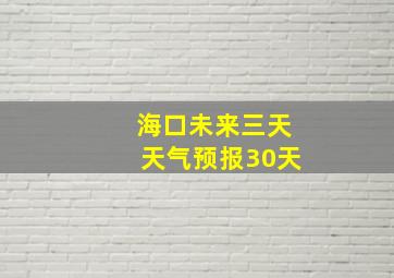 海口未来三天天气预报30天