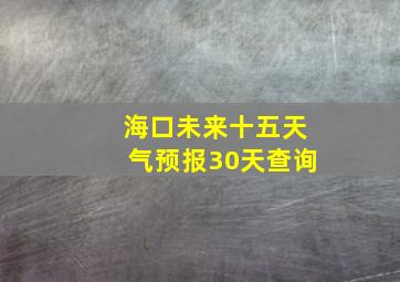 海口未来十五天气预报30天查询