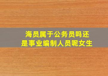 海员属于公务员吗还是事业编制人员呢女生