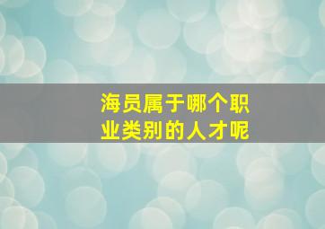 海员属于哪个职业类别的人才呢