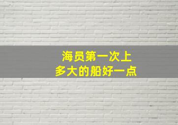 海员第一次上多大的船好一点