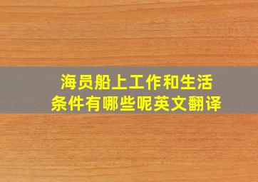 海员船上工作和生活条件有哪些呢英文翻译