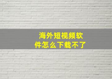 海外短视频软件怎么下载不了