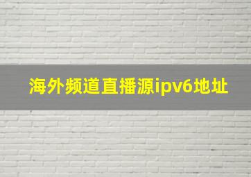 海外频道直播源ipv6地址