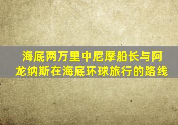 海底两万里中尼摩船长与阿龙纳斯在海底环球旅行的路线