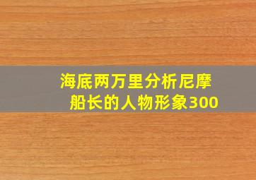 海底两万里分析尼摩船长的人物形象300