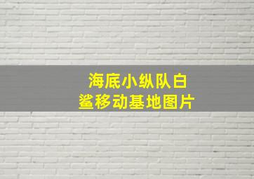 海底小纵队白鲨移动基地图片