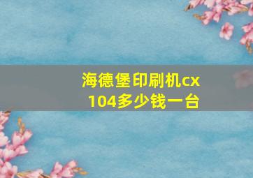 海德堡印刷机cx104多少钱一台