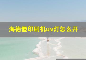 海德堡印刷机uv灯怎么开