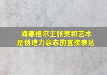 海德格尔主张美和艺术是创造力意志的直接表达