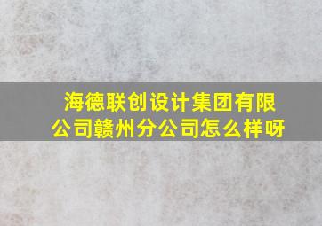 海德联创设计集团有限公司赣州分公司怎么样呀