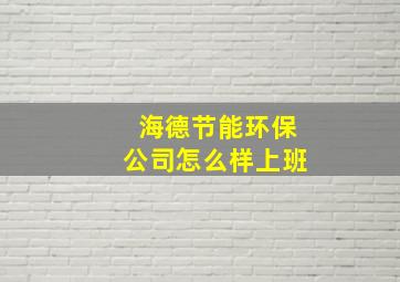 海德节能环保公司怎么样上班