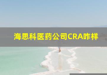 海思科医药公司CRA咋样