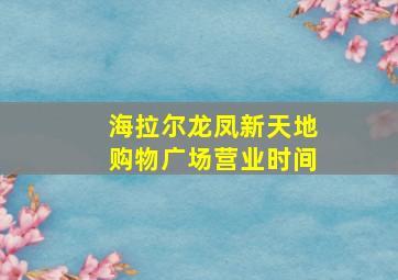 海拉尔龙凤新天地购物广场营业时间