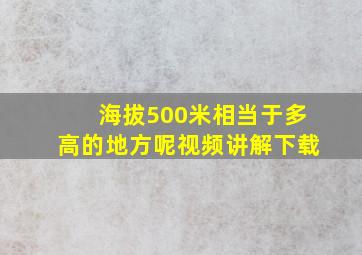 海拔500米相当于多高的地方呢视频讲解下载