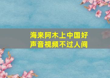 海来阿木上中国好声音视频不过人间