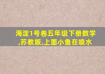 海淀1号卷五年级下册数学,苏教版,上面小鱼在喷水