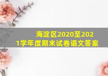 海淀区2020至2021学年度期末试卷语文答案