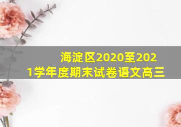 海淀区2020至2021学年度期末试卷语文高三