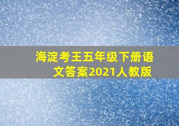 海淀考王五年级下册语文答案2021人教版