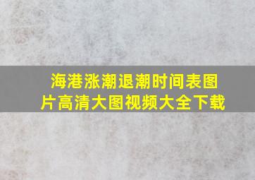 海港涨潮退潮时间表图片高清大图视频大全下载