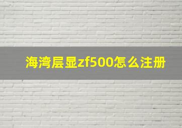 海湾层显zf500怎么注册