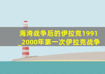 海湾战争后的伊拉克1991_2000年第一次伊拉克战争