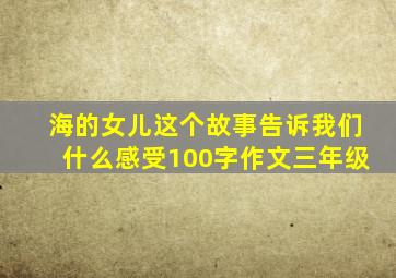 海的女儿这个故事告诉我们什么感受100字作文三年级