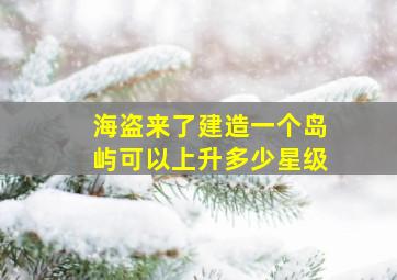 海盗来了建造一个岛屿可以上升多少星级