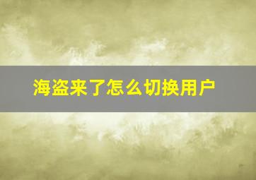 海盗来了怎么切换用户