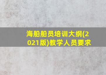 海船船员培训大纲(2021版)教学人员要求