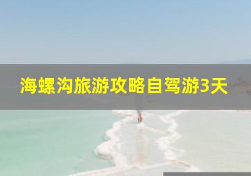 海螺沟旅游攻略自驾游3天